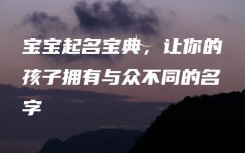 宝宝起名宝典，让你的孩子拥有与众不同的名字