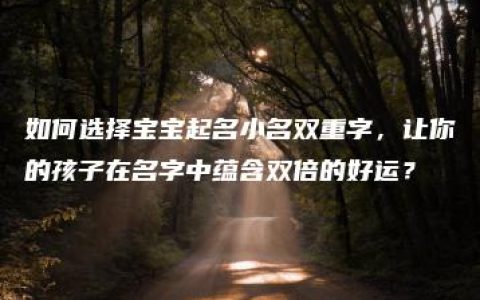 如何选择宝宝起名小名双重字，让你的孩子在名字中蕴含双倍的好运？