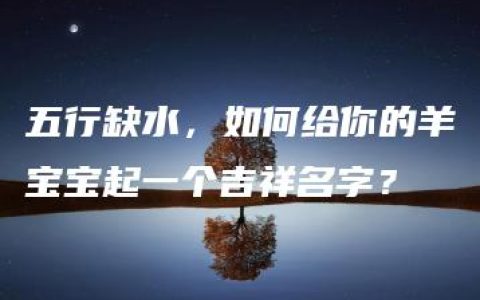 五行缺水，如何给你的羊宝宝起一个吉祥名字？