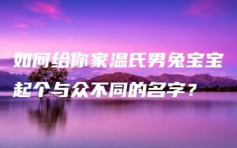 如何给你家温氏男兔宝宝起个与众不同的名字？