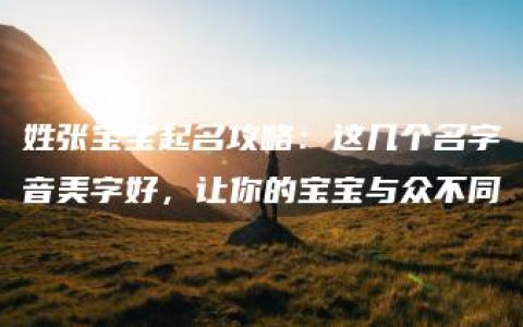 姓张宝宝起名攻略：这几个名字音美字好，让你的宝宝与众不同