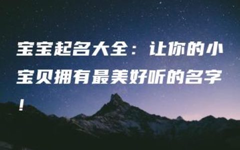 宝宝起名大全：让你的小宝贝拥有最美好听的名字！