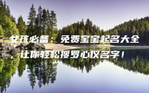 女孩必备：免费宝宝起名大全，让你轻松搜罗心仪名字！