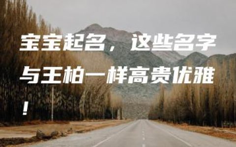 宝宝起名，这些名字与王柏一样高贵优雅！