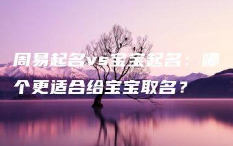 周易起名vs宝宝起名：哪个更适合给宝宝取名？