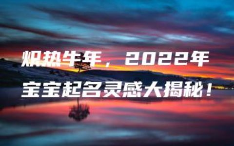 炽热牛年，2022年宝宝起名灵感大揭秘！