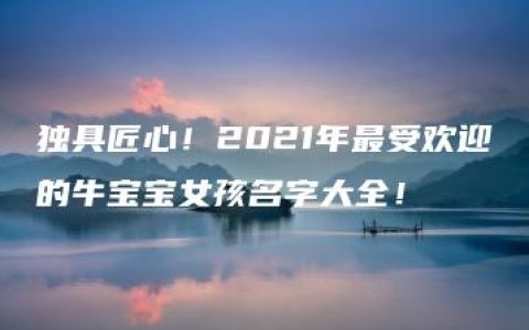 独具匠心！2021年最受欢迎的牛宝宝女孩名字大全！