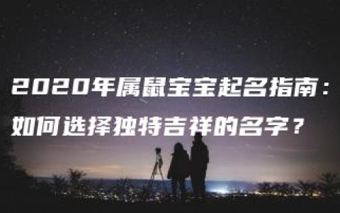 2020年属鼠宝宝起名指南：如何选择独特吉祥的名字？