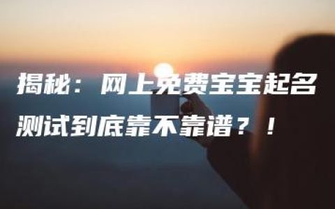 揭秘：网上免费宝宝起名测试到底靠不靠谱？！