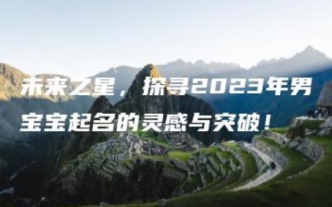 未来之星，探寻2023年男宝宝起名的灵感与突破！