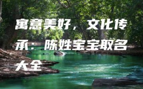 寓意美好，文化传承：陈姓宝宝取名大全