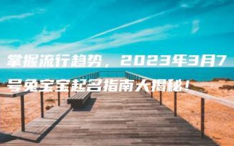 掌握流行趋势，2023年3月7号兔宝宝起名指南大揭秘！