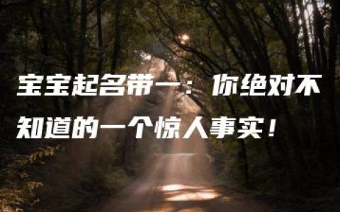 宝宝起名带一：你绝对不知道的一个惊人事实！