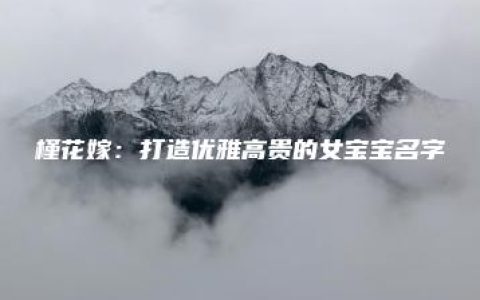 槿花嫁：打造优雅高贵的女宝宝名字