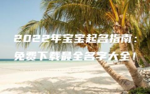 2022年宝宝起名指南：免费下载最全名字大全！