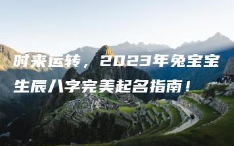 时来运转，2023年兔宝宝生辰八字完美起名指南！