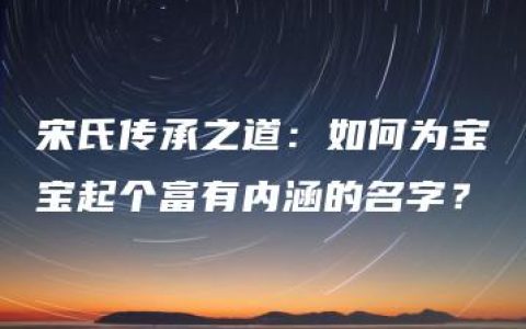 宋氏传承之道：如何为宝宝起个富有内涵的名字？