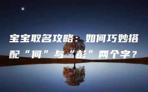 宝宝取名攻略：如何巧妙搭配“何”与“彭”两个字？