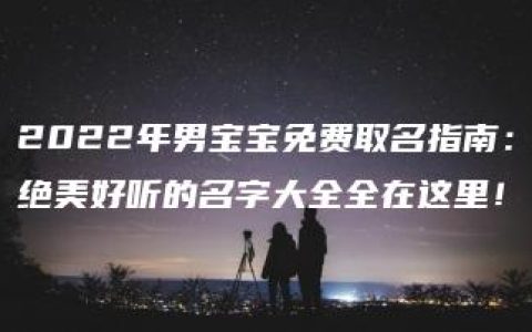 2022年男宝宝免费取名指南：绝美好听的名字大全全在这里！