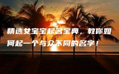 精选女宝宝起名宝典，教你如何起一个与众不同的名字！