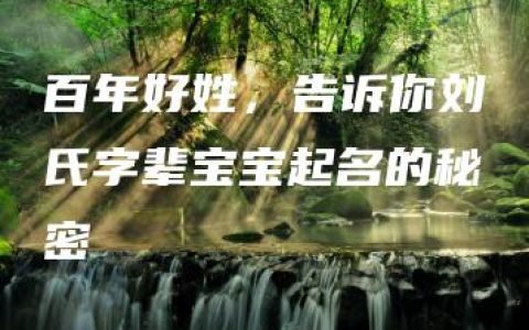 百年好姓，告诉你刘氏字辈宝宝起名的秘密