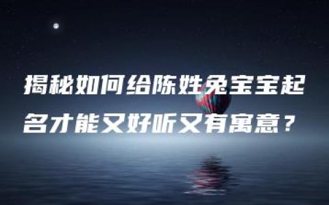 揭秘如何给陈姓兔宝宝起名才能又好听又有寓意？