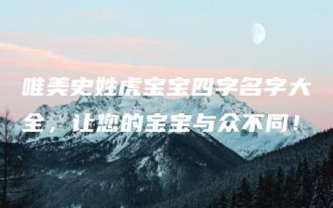 唯美史姓虎宝宝四字名字大全，让您的宝宝与众不同！