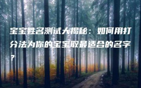 宝宝姓名测试大揭秘：如何用打分法为你的宝宝取最适合的名字？