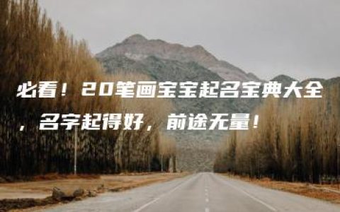 必看！20笔画宝宝起名宝典大全，名字起得好，前途无量！