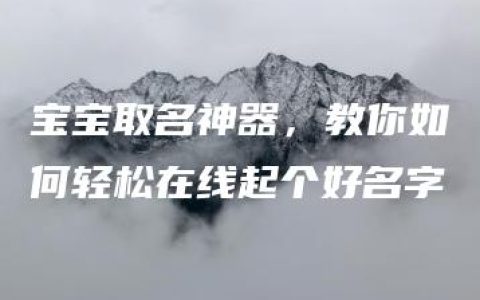 宝宝取名神器，教你如何轻松在线起个好名字