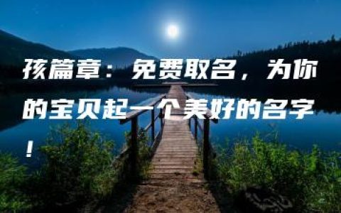 孩篇章：免费取名，为你的宝贝起一个美好的名字！