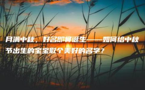 月满中秋，好名即将诞生——如何给中秋节出生的宝宝取个美好的名字？