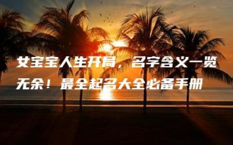 女宝宝人生开局，名字含义一览无余！最全起名大全必备手册