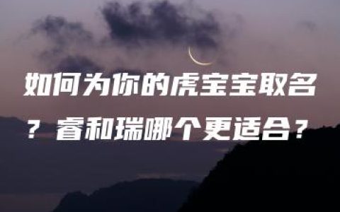 如何为你的虎宝宝取名？睿和瑞哪个更适合？