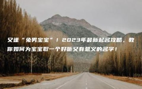 又逢“兔男宝宝”！2023年最新起名攻略，教你如何为宝宝取一个好听又有意义的名字！