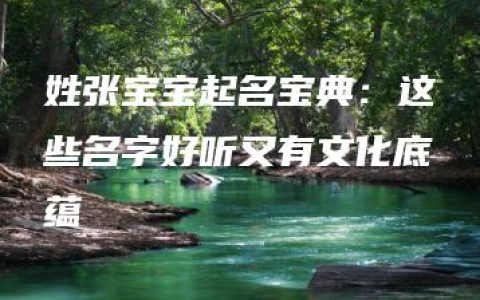 姓张宝宝起名宝典：这些名字好听又有文化底蕴