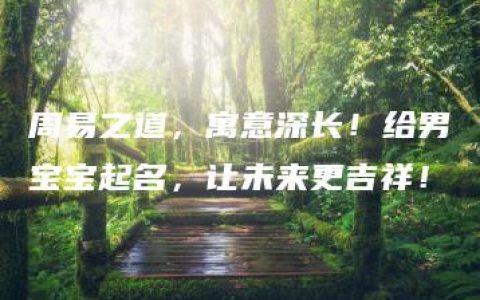 周易之道，寓意深长！给男宝宝起名，让未来更吉祥！