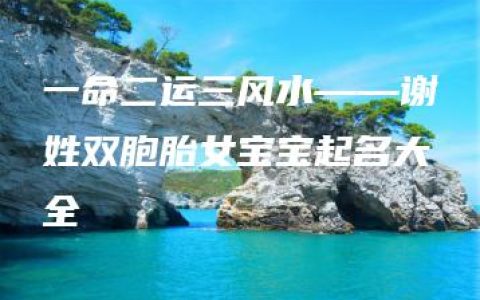 一命二运三风水——谢姓双胞胎女宝宝起名大全