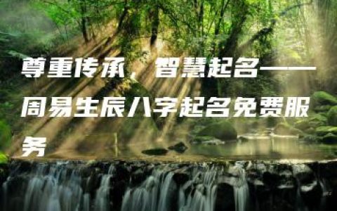 尊重传承，智慧起名——周易生辰八字起名免费服务