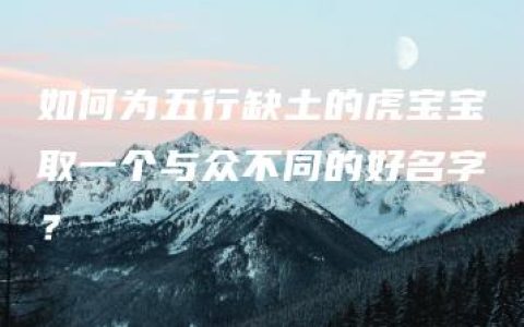 如何为五行缺土的虎宝宝取一个与众不同的好名字？