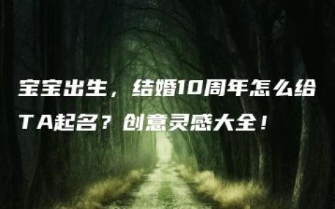 宝宝出生，结婚10周年怎么给TA起名？创意灵感大全！