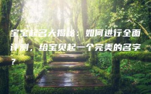 宝宝起名大揭秘：如何进行全面评测，给宝贝起一个完美的名字？