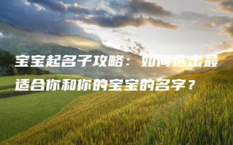 宝宝起名子攻略：如何选出最适合你和你的宝宝的名字？