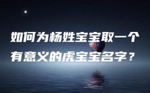 如何为杨姓宝宝取一个有意义的虎宝宝名字？