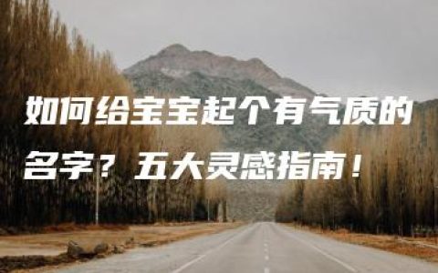 如何给宝宝起个有气质的名字？五大灵感指南！