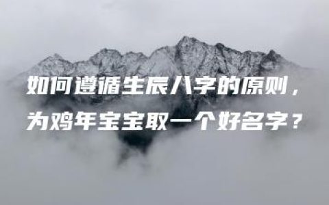 如何遵循生辰八字的原则，为鸡年宝宝取一个好名字？