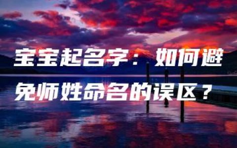 宝宝起名字：如何避免师姓命名的误区？