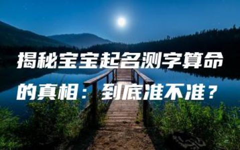 揭秘宝宝起名测字算命的真相：到底准不准？