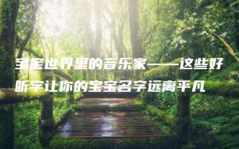 宝宝世界里的音乐家——这些好听字让你的宝宝名字远离平凡