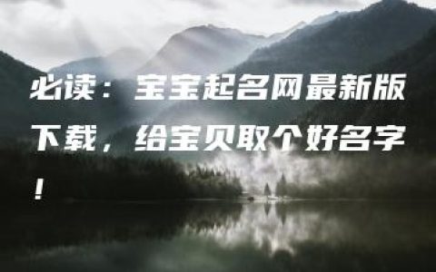 必读：宝宝起名网最新版下载，给宝贝取个好名字！